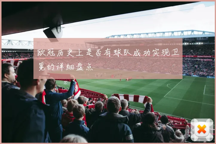 欧冠历史上是否有球队成功实现卫冕的详细盘点