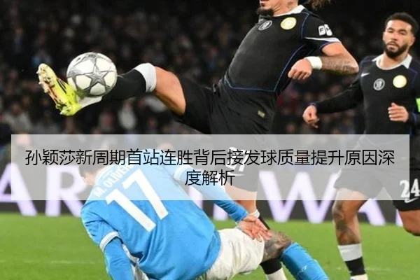 孙颖莎新周期首站连胜背后接发球质量提升原因深度解析