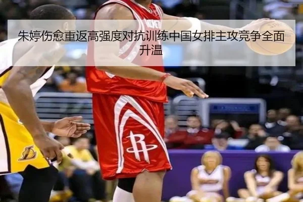 朱婷伤愈重返高强度对抗训练中国女排主攻竞争全面升温