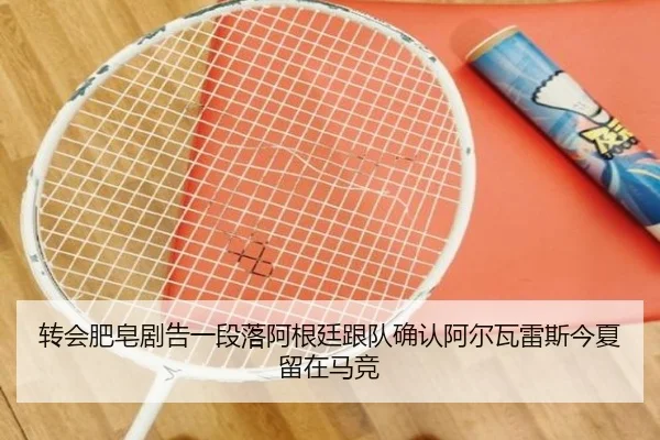 转会肥皂剧告一段落阿根廷跟队确认阿尔瓦雷斯今夏留在马竞